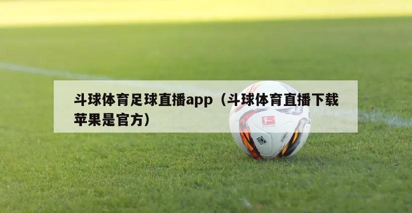 斗球体育足球直播app（斗球体育直播下载苹果是官方）
